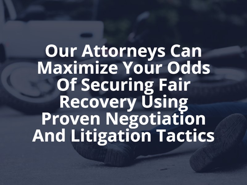 Our attorneys can maximize your odds of securing fair recovery using proven negotiation and litigation tactics